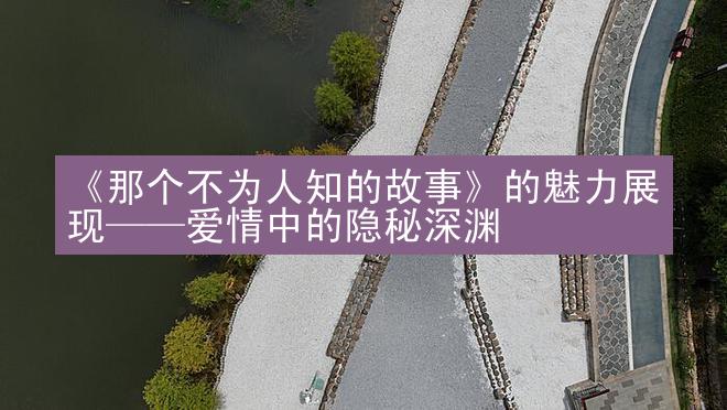 《那个不为人知的故事》的魅力展现——爱情中的隐秘深渊